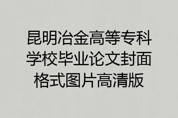 昆明冶金高等专科学校毕业论文封面格式图片高清版