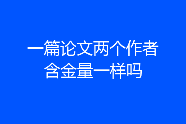 一篇论文两个作者含金量一样吗