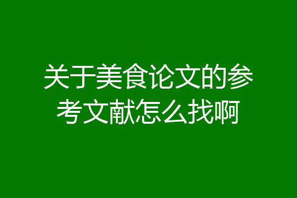 关于美食论文的参考文献怎么找啊