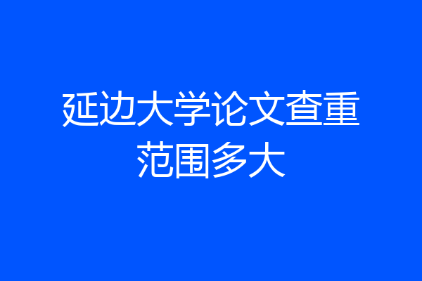 延边大学论文查重范围多大