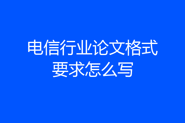 电信行业论文格式要求怎么写