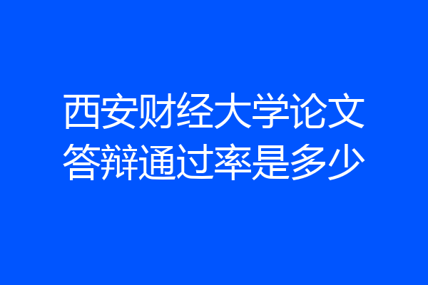西安财经大学论文答辩通过率是多少