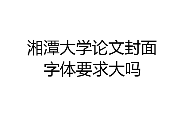湘潭大学论文封面字体要求大吗