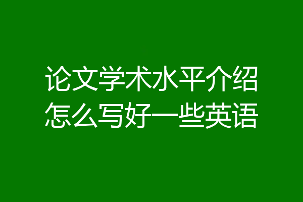 论文学术水平介绍怎么写好一些英语