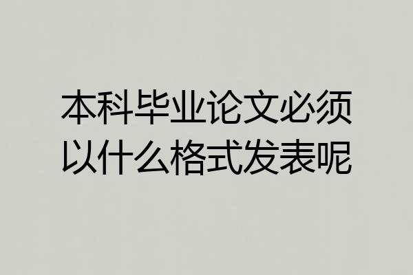 本科毕业论文必须以什么格式发表呢