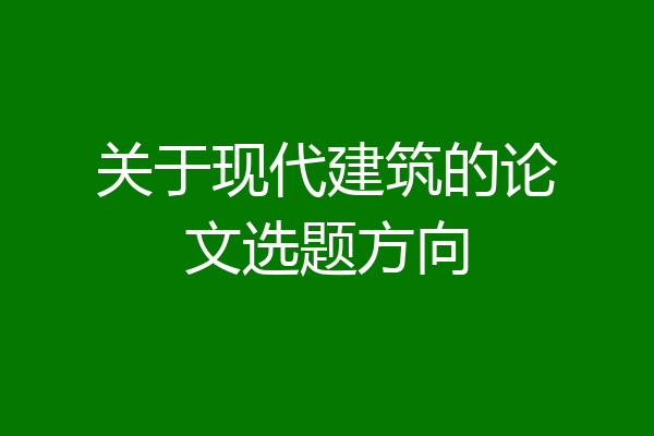 关于现代建筑的论文选题方向