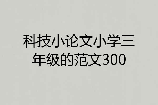 科技小论文小学三年级的范文300