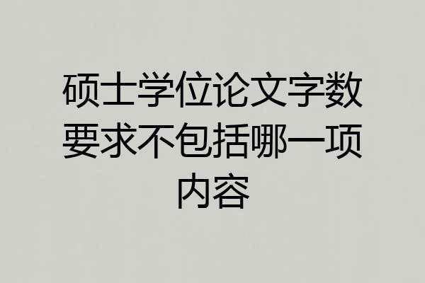硕士学位论文字数要求不包括哪一项内容