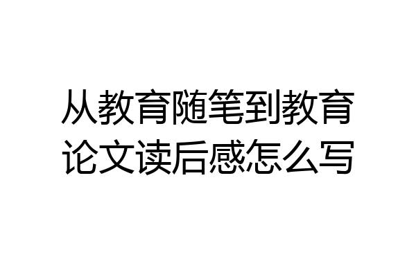 从教育随笔到教育论文读后感怎么写