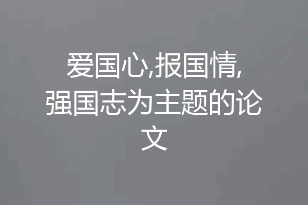 爱国心,报国情,强国志为主题的论文