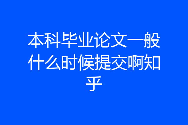本科毕业论文一般什么时候提交啊知乎