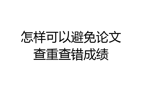 怎样可以避免论文查重查错成绩