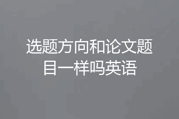 选题方向和论文题目一样吗英语