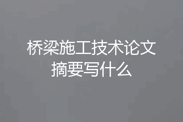 桥梁施工技术论文摘要写什么
