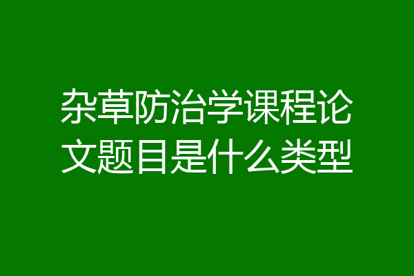 杂草防治学课程论文题目是什么类型