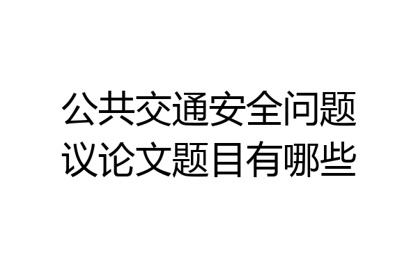 公共交通安全问题议论文题目有哪些