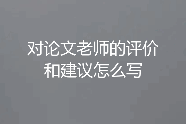 对论文老师的评价和建议怎么写