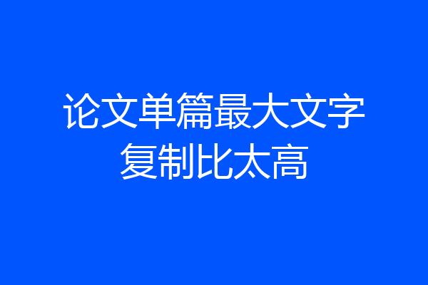 论文单篇最大文字复制比太高