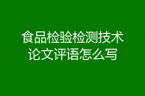 食品检验检测技术论文评语怎么写