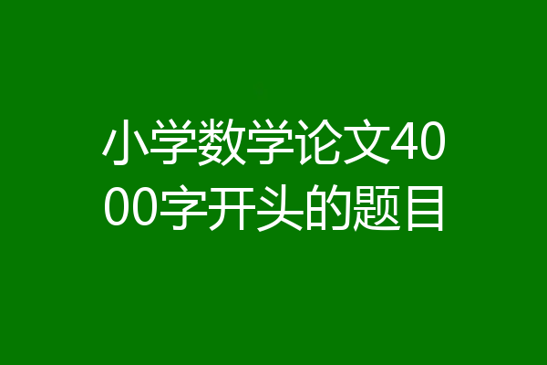 小学数学论文4000字开头的题目