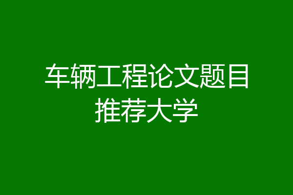 车辆工程论文题目推荐大学