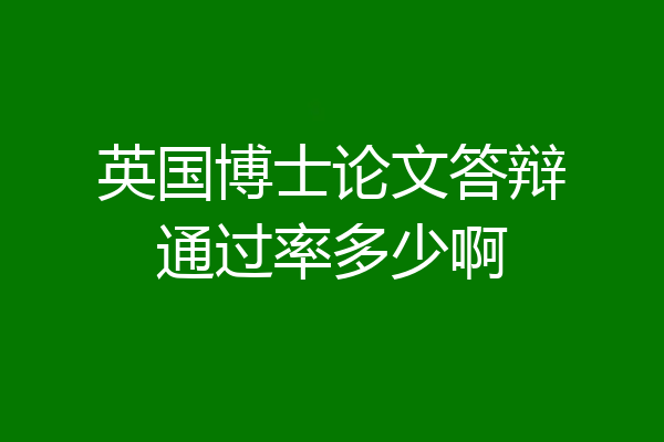 英国博士论文答辩通过率多少啊