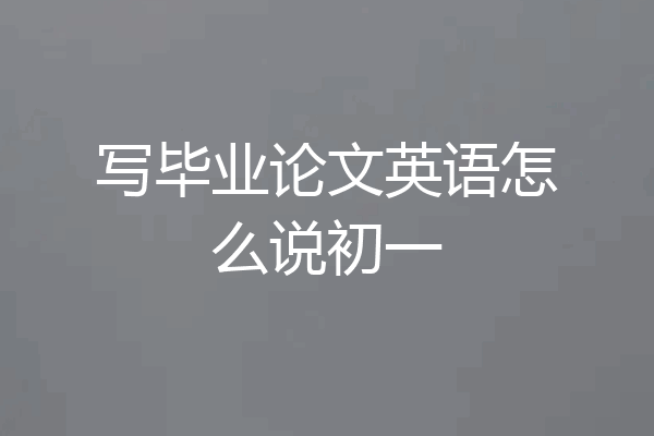 写毕业论文英语怎么说初一