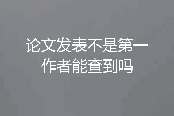 论文发表不是第一作者能查到吗