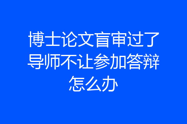 博士论文盲审过了导师不让参加答辩怎么办