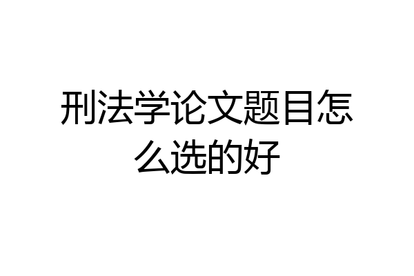刑法学论文题目怎么选的好