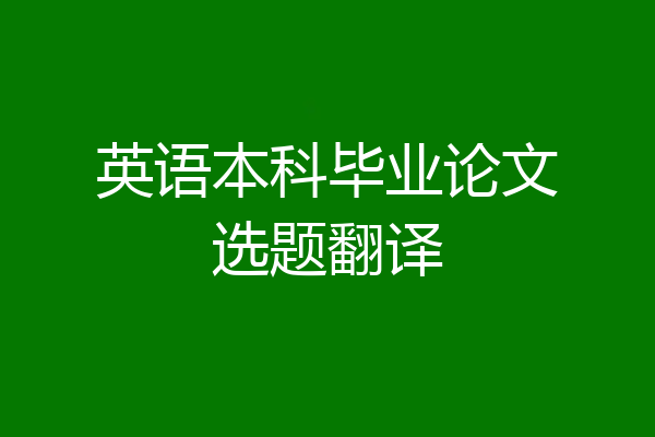 英语本科毕业论文选题翻译
