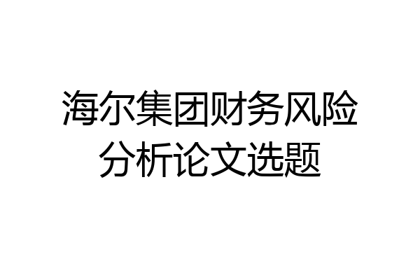 海尔集团财务风险分析论文选题