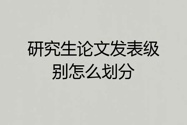 研究生论文发表级别怎么划分
