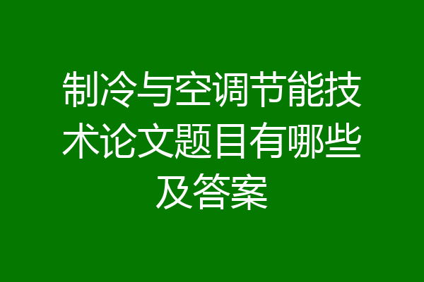 制冷与空调节能技术论文题目有哪些及答案