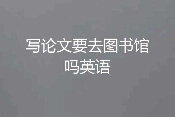 写论文要去图书馆吗英语