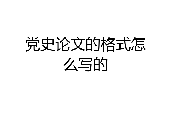 党史论文的格式怎么写的