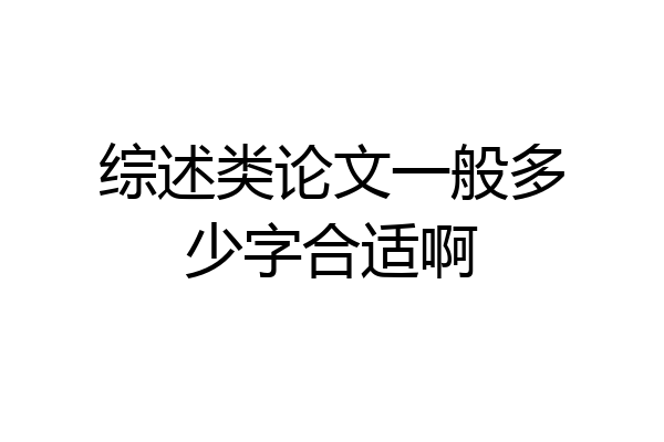 综述类论文一般多少字合适啊
