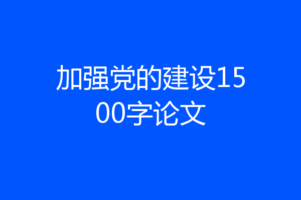 加强党的建设1500字论文