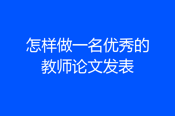 怎样做一名优秀的教师论文发表