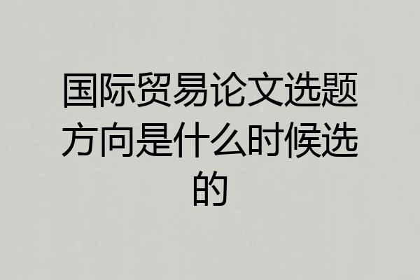 国际贸易论文选题方向是什么时候选的