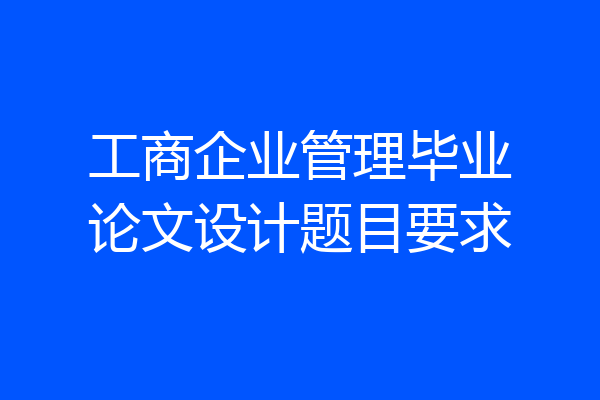 工商企业管理毕业论文设计题目要求
