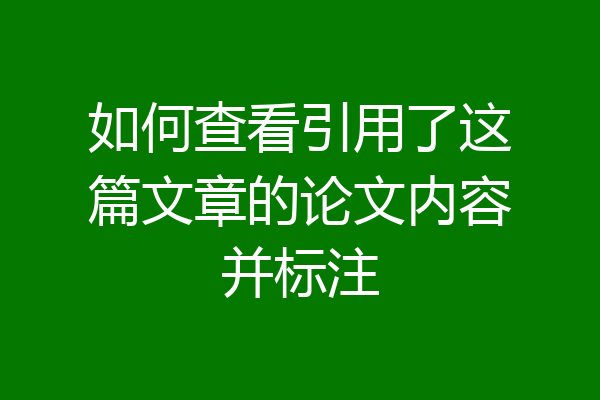 如何查看引用了这篇文章的论文内容并标注