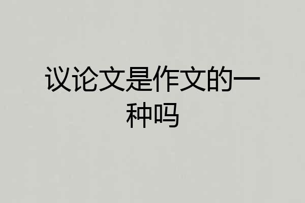 议论文是作文的一种吗
