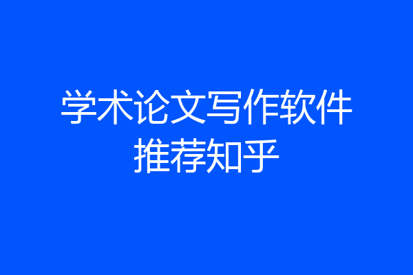 学术论文写作软件推荐知乎
