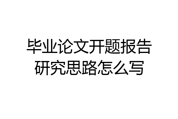 毕业论文开题报告研究思路怎么写