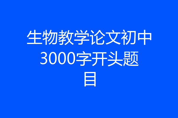生物教学论文初中3000字开头题目