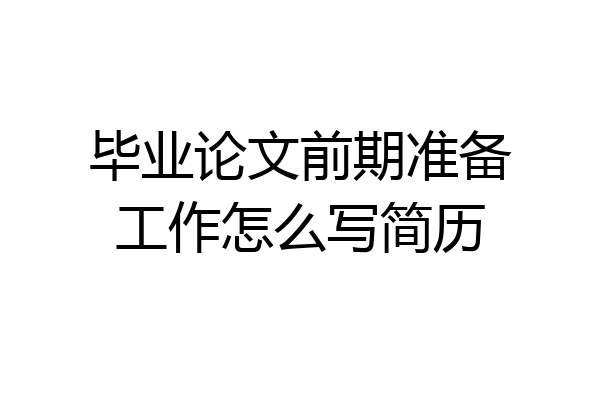 毕业论文前期准备工作怎么写简历