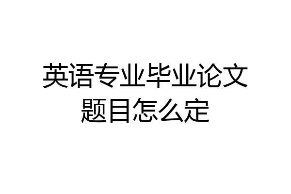 英语专业毕业论文题目怎么定