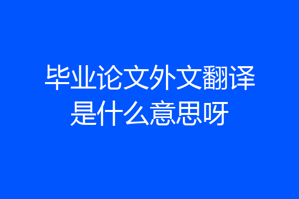 毕业论文外文翻译是什么意思呀