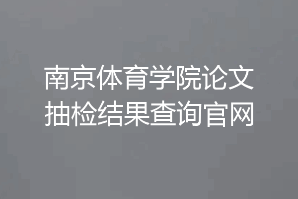 南京体育学院论文抽检结果查询官网